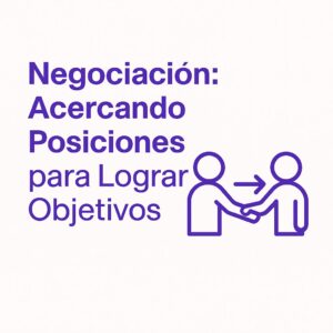 Negociación: Acercando Posiciones para Lograr Objetivos