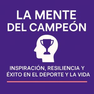 La Mente del Campeón: Inspiración, Resiliencia y Éxito en el Deporte y la Vida